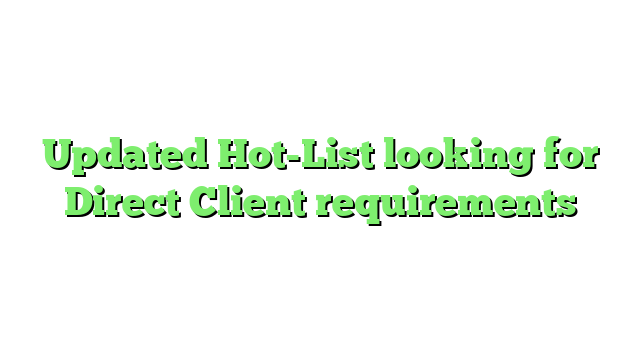 Updated Hot-List looking for Direct Client requirements