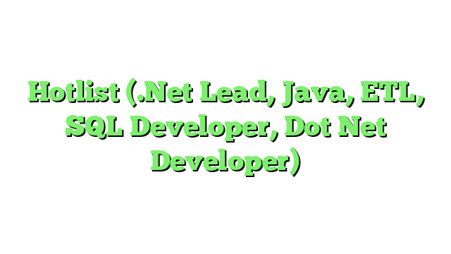 Hotlist (.Net Lead, Java, ETL, SQL Developer, Dot Net Developer)