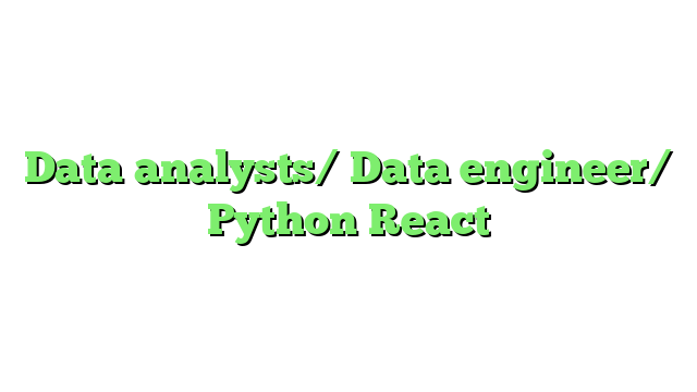 Data analysts/ Data engineer/ Python React