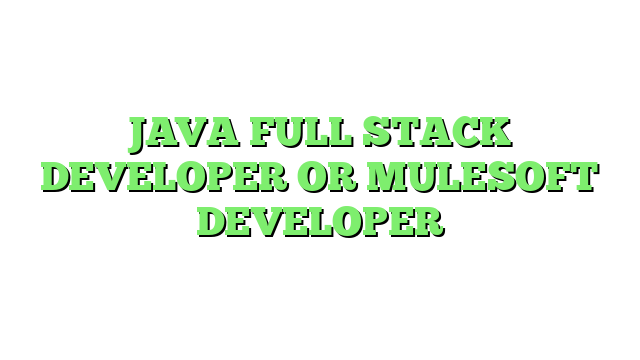 JAVA FULL STACK DEVELOPER OR MULESOFT DEVELOPER