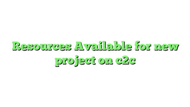 Resources Available for new project on c2c