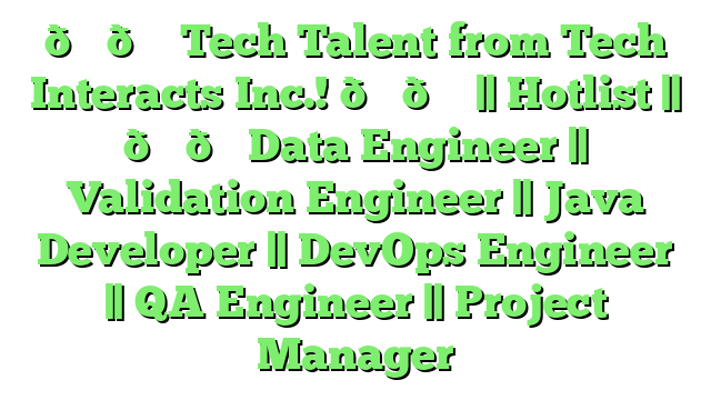 🚀🚀 Tech Talent from Tech Interacts Inc.! 🚀🚀 || Hotlist || 🚀🚀Data Engineer || Validation Engineer || Java Developer || DevOps Engineer || QA Engineer || Project Manager