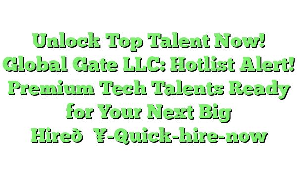 Unlock Top Talent Now! Global Gate LLC: Hotlist Alert! Premium Tech Talents Ready for Your Next Big Hire🔥-Quick-hire-now