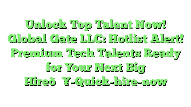 Unlock Top Talent Now! Global Gate LLC: Hotlist Alert! Premium Tech Talents Ready for Your Next Big Hire🔥-Quick-hire-now