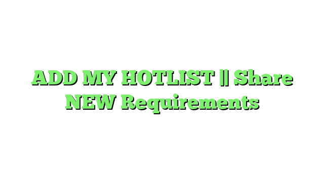 ADD MY HOTLIST || Share NEW Requirements